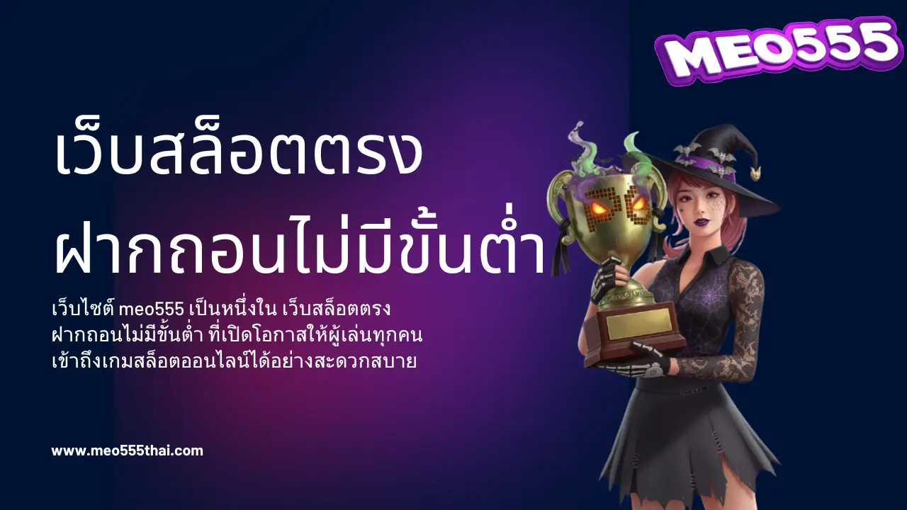 meo555 เว็บสล็อตตรงฝากถอนไม่มีขั้นต่ำ ทำรายการง่ายทุกเวลา