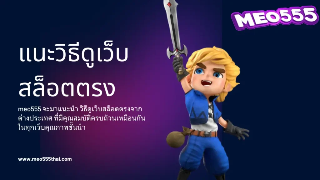 meo555 แนะวิธีดูเว็บสล็อตตรงจากต่างประเทศ ที่คุณสมบัติเหมือนกัน